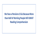 We Face a Pensions Crisis Because More than Half of Working People Will GMAT Reading Comprehension
